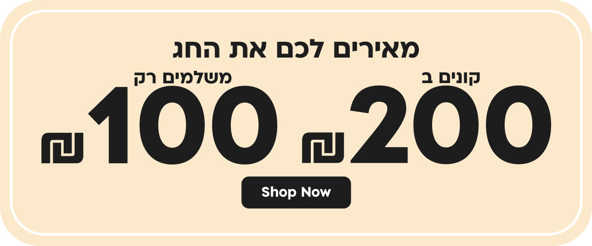 מאירים לכם את החג קונים ב 200₪ משלמים רק 100₪
SHOP NOW