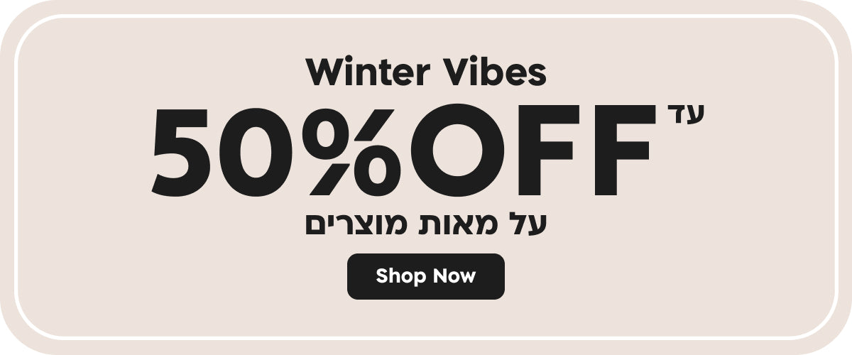 WINTER VIBES
עד 50% הנחה על מאות מוצרים
SHOP NOW