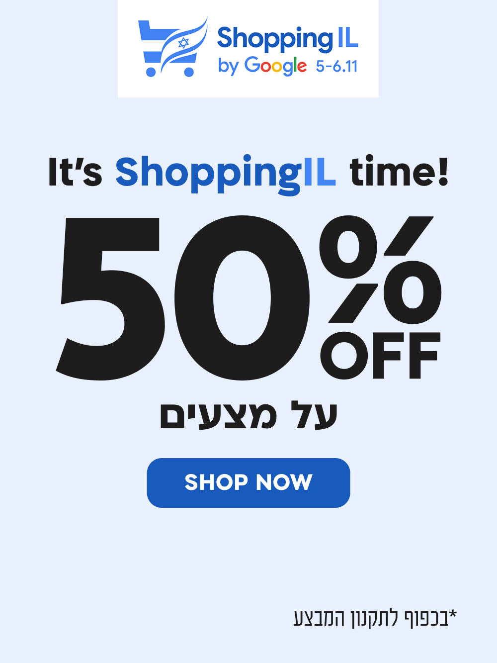 it's shoppingil time!
50% הנחה על מצעים
shop now
*בכפוף לתקנון המבצע