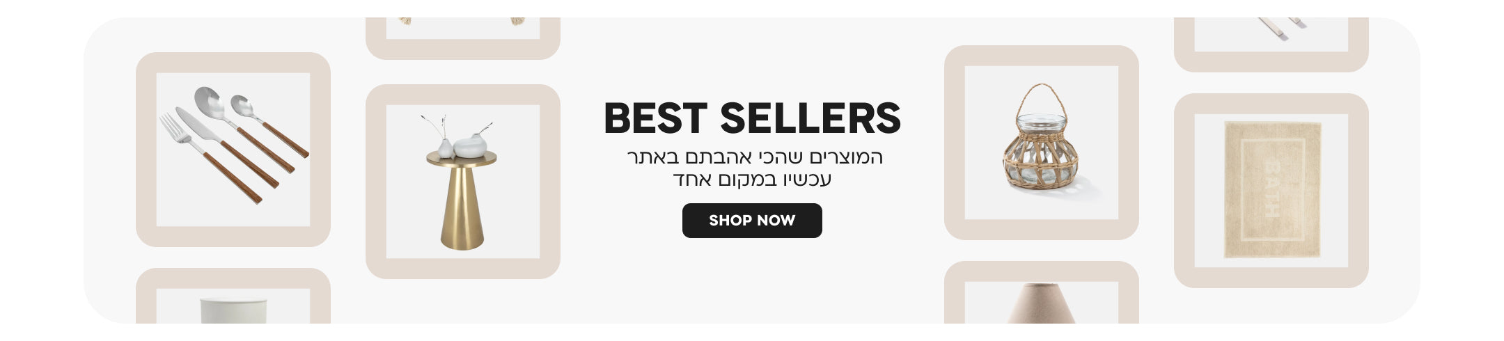 best seller
המוצרים שהכי אהבתם באתר עכשיו במקום אחד
SHOP NOW
