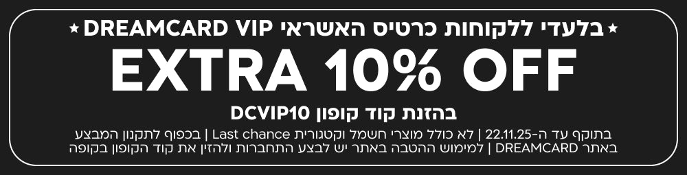 בלעדי ללקוחות כרטיס האשראי DREAMCARD VIP EXTRA 10% OFF בהזנת קוד קופון DCVIP10 בתוקף עד ה-22.11.25 | לא כולל מוצרי חשמל וקטגורית Last chance | בכפוף לתקנון המבצע באתר DREAMCARD | למימוש ההטבה באתר יש לבצע התחברות ולהזין את קוד הקופון בקופה