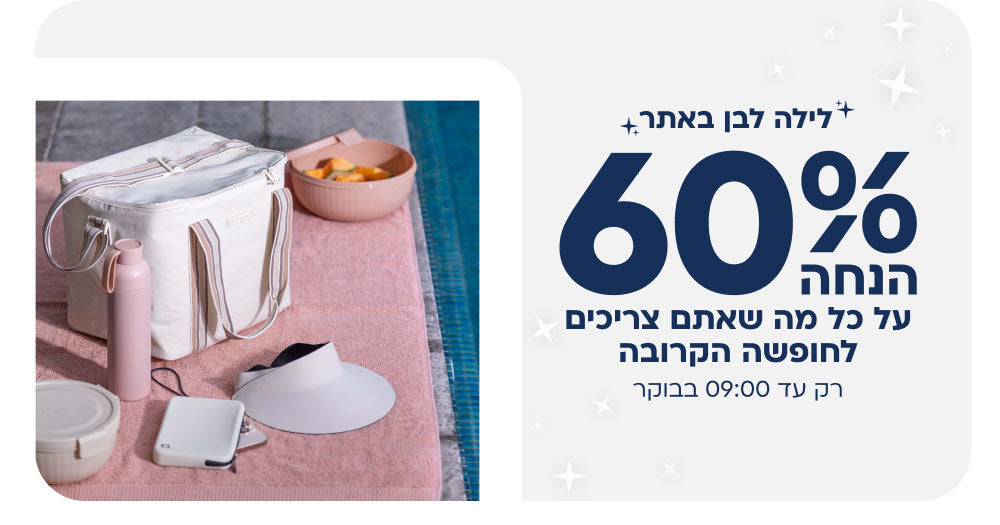 לילה לבן באתר
60% הנחה על כל מה שאתם צריכים לחופשה הקרובה
רק עד 9:00 בבוקר