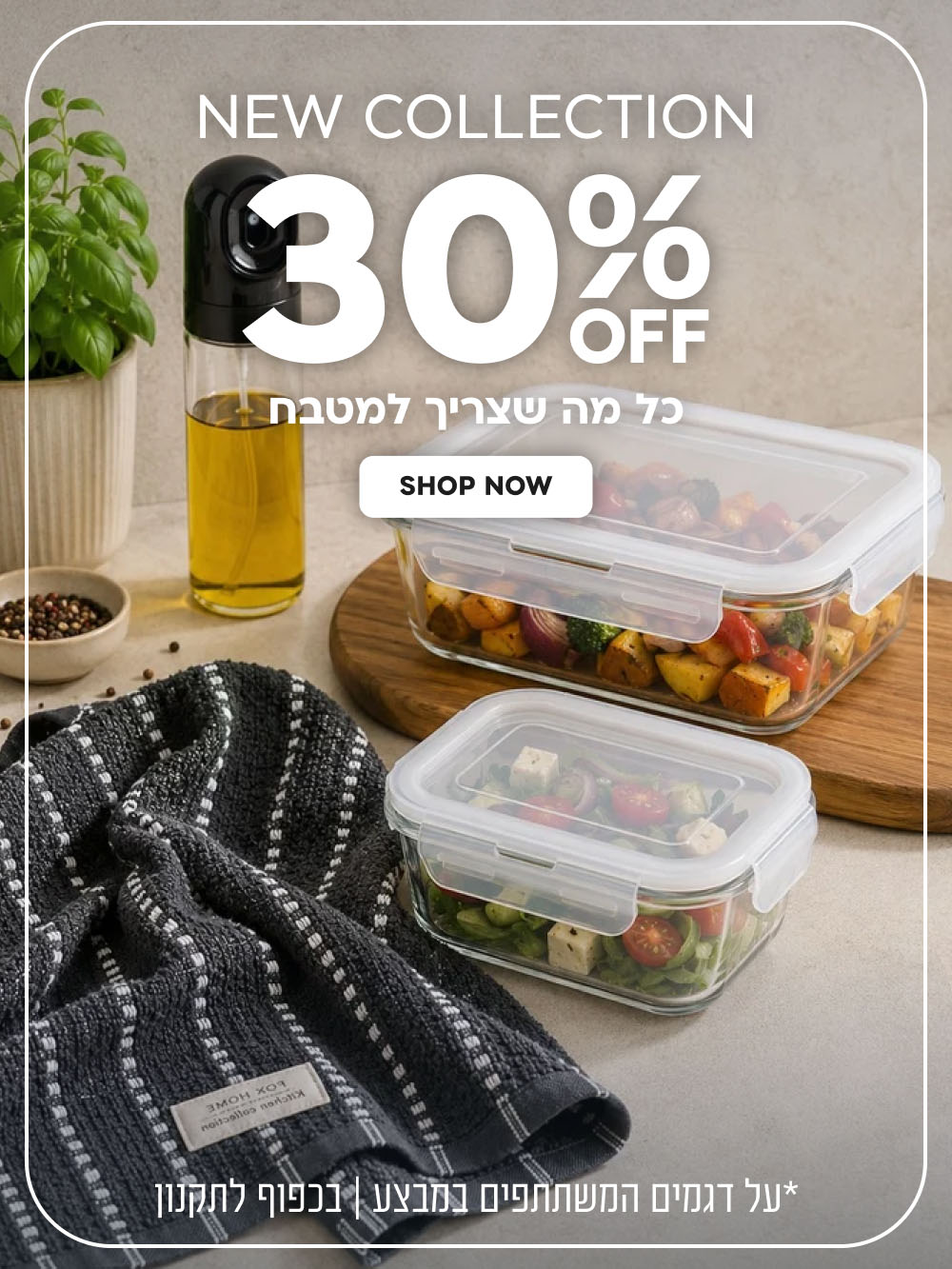 New Collection | הנחה של 30% על כל מה שצריך למטבח | על דגמים המשתתפים במבצע | בכפוף לתקנון