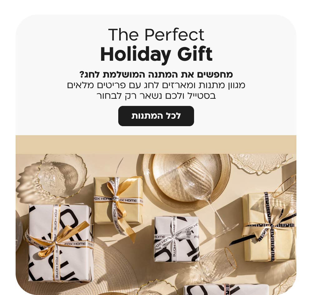 the perfect holiday gift
מחפשים את המתנה המושלמת לחג?
מגוון מתנות ומארזים לחג עם פריטים מלאים בסטייל ולכם נשאר רק לבחור
לכל המתנות