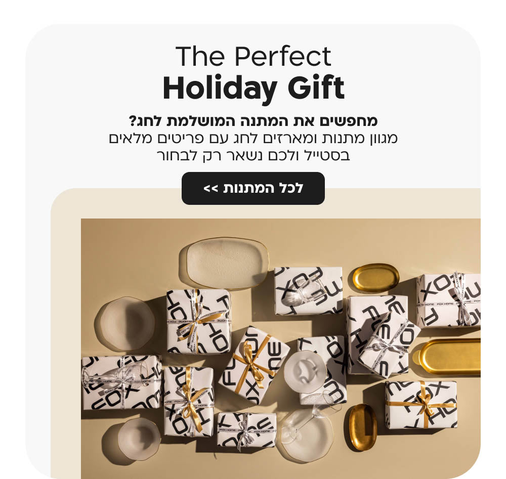 The Perfect Holiday Gift
 מחפשים את המתנה המושלמת לחג?
מגוון מתנות ומארזים לחג עם פריטים מלאים בסטייל ולכם נשאר רק לבחור
לכל המתנות