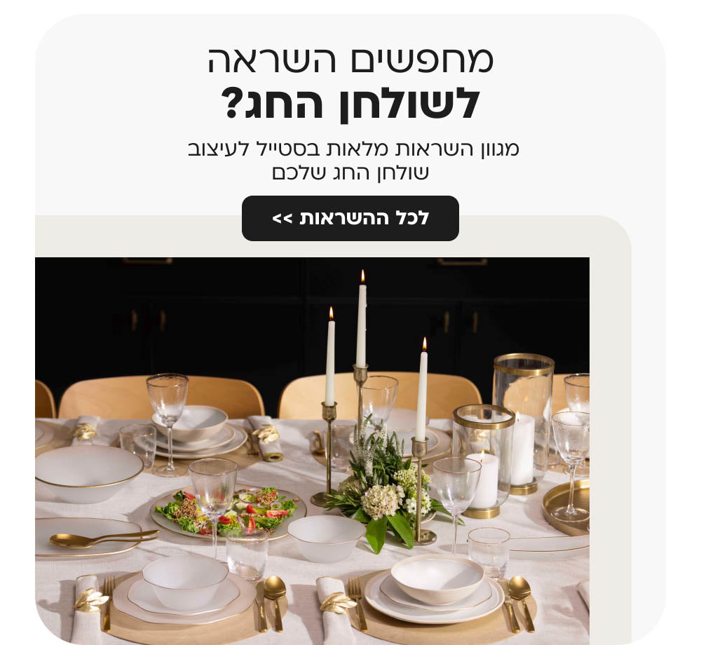 מחפשים השראה לשולחן החג?
מגוון השראות מלאות בסטייל לעיצוב שולחן החג שלכם 
לכל ההשראות