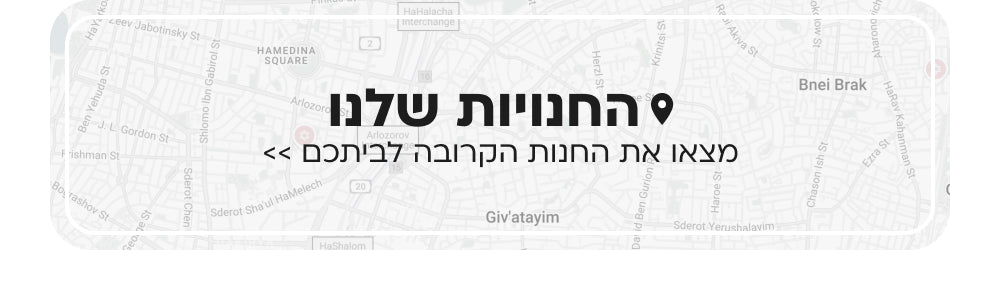 החנויות שלנו מצאו את החנות הקרובה לביתכם