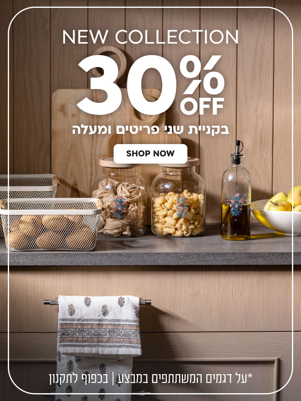 New Collection | הנחה של 30% בקניית שני פריטים ומעלה | על דגמים המשתתפים במבצע | בכפוף לתקנון
