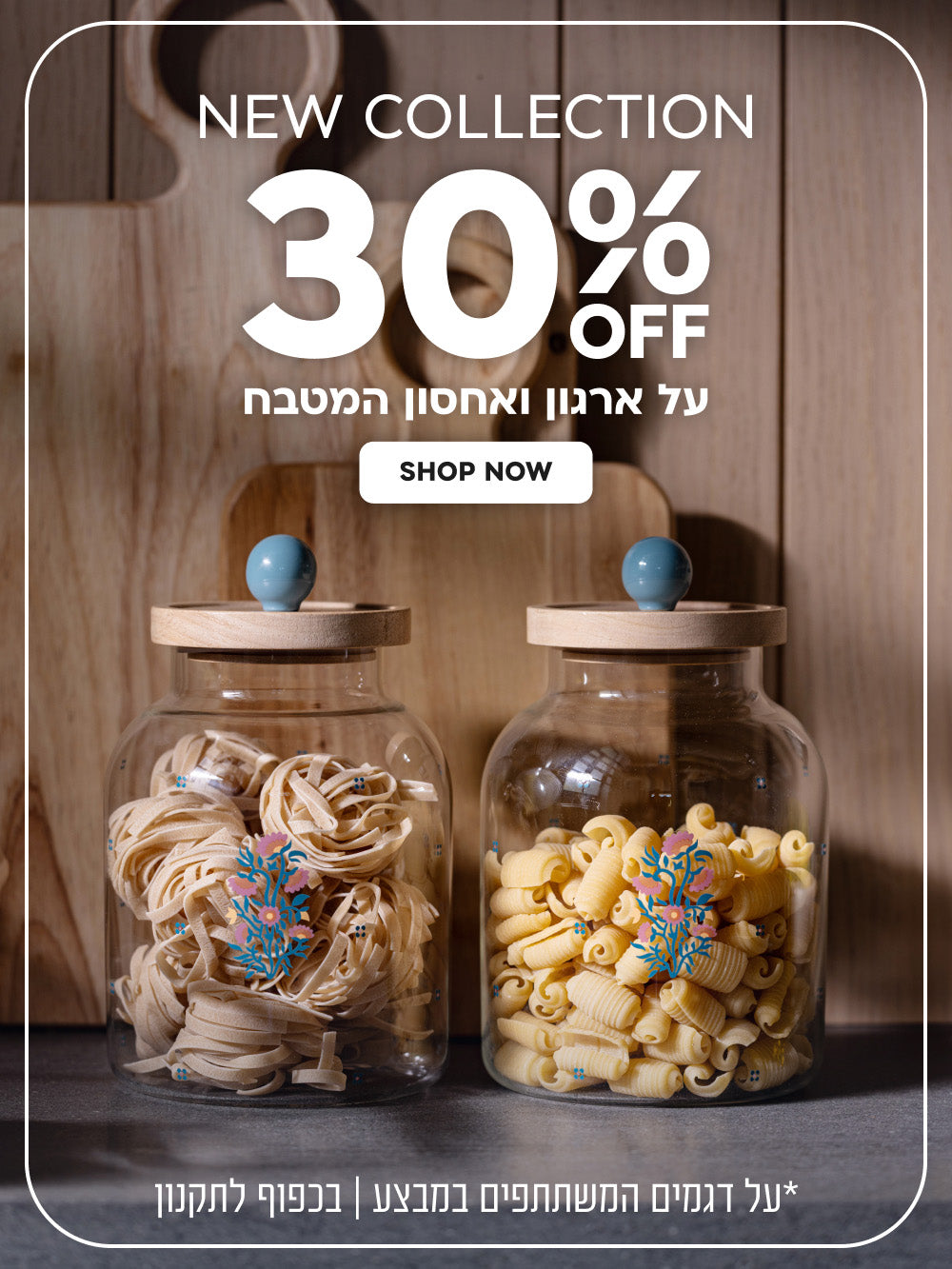 New Collection | הנחה של 30% על ארגון ואחסון המטבח | על דגמים המשתתפים במבצע | בכפוף לתקנון
