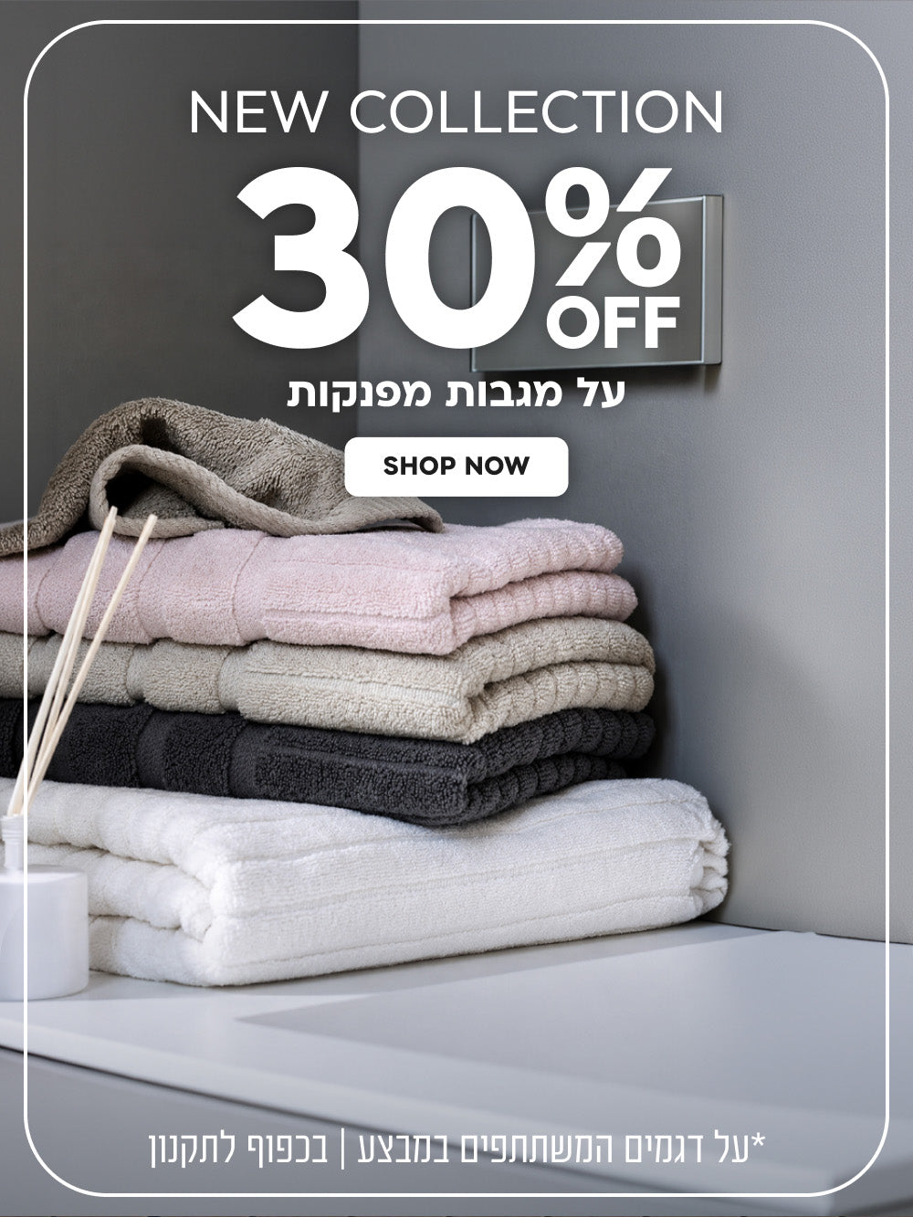 New Collection | הנחה של 30% על מגבות מפנקות | על דגמים המשתתפים במבצע | בכפוף לתקנון