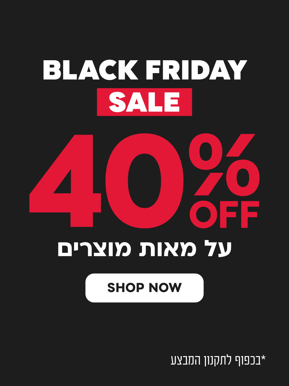 BLACK FRIDAY SALE 40% הנחה על מאות מוצרים SHOP NEW
*בכפוף לתקנון המבצע