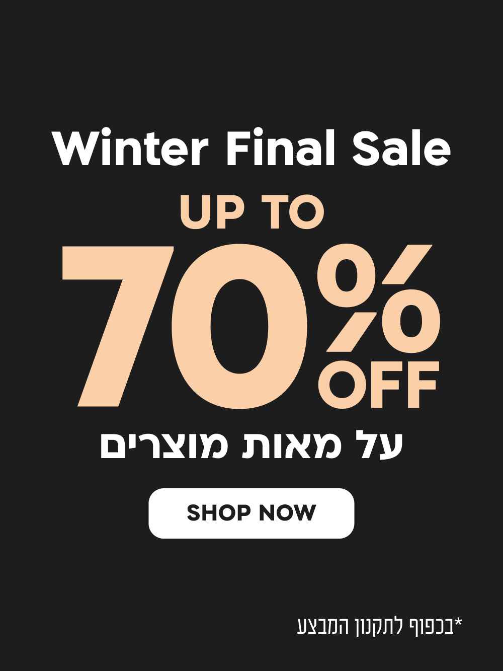 WINTER FINAL SALE
UP TO 70%OFF
על מאות מוצרים
SHOP NOW

*בכפוף לתקנון המבצע