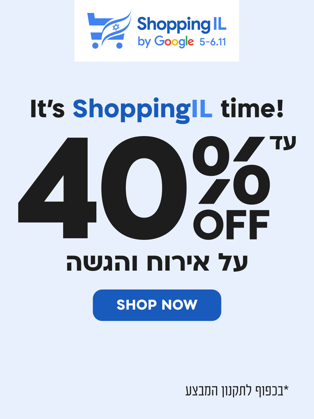 it's shoppingil time!
עד 40% הנחה על אירוח והגשה
shop now
*בכפוף לתקנון המבצע